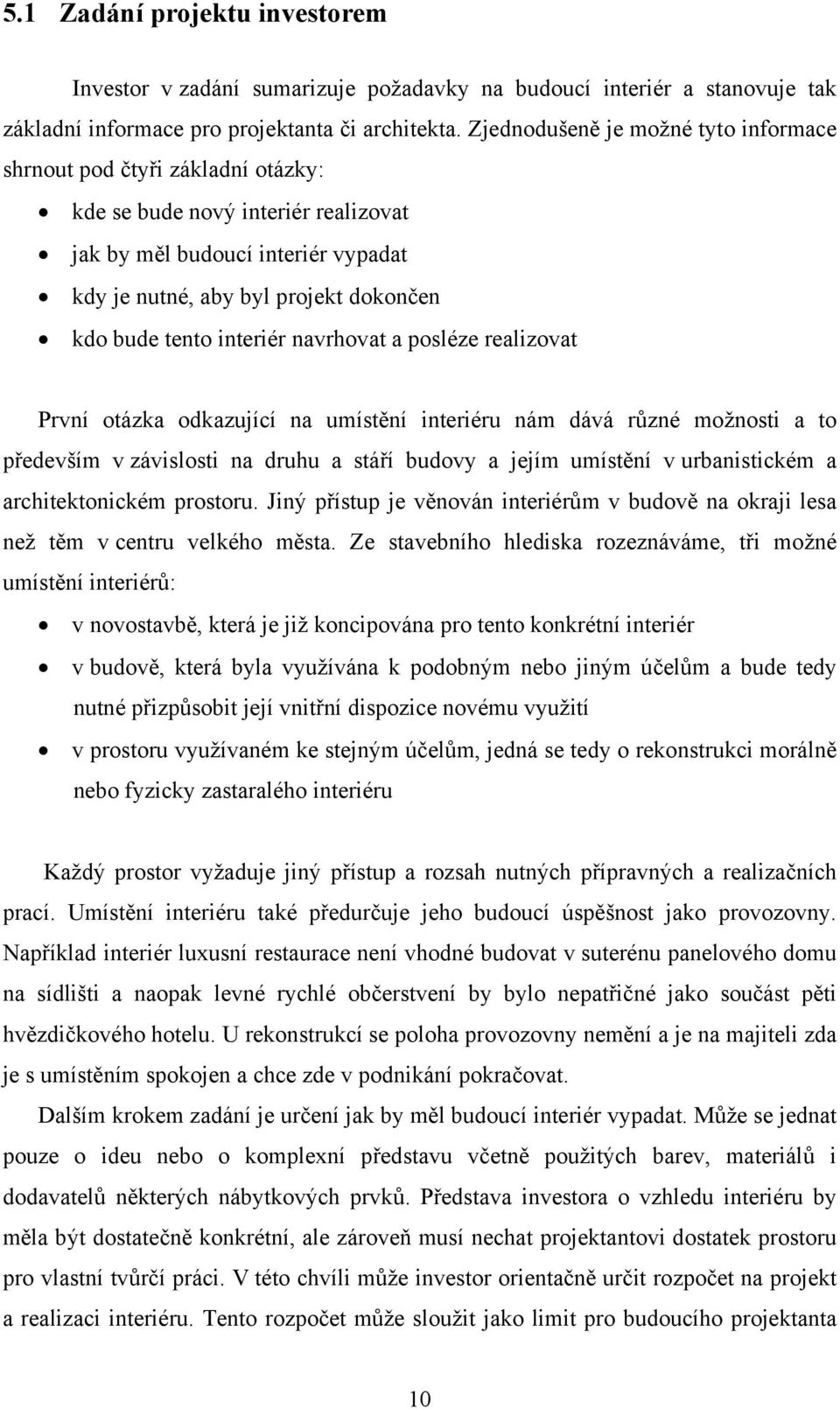 interiér navrhovat a posléze realizovat První otázka odkazující na umístění interiéru nám dává různé možnosti a to především v závislosti na druhu a stáří budovy a jejím umístění v urbanistickém a