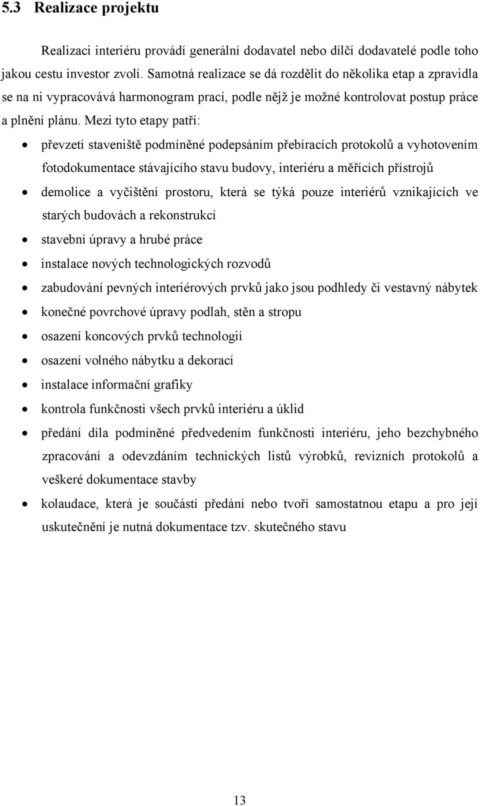 Mezi tyto etapy patří: převzetí staveniště podmíněné podepsáním přebíracích protokolů a vyhotovením fotodokumentace stávajícího stavu budovy, interiéru a měřících přístrojů demolice a vyčištění