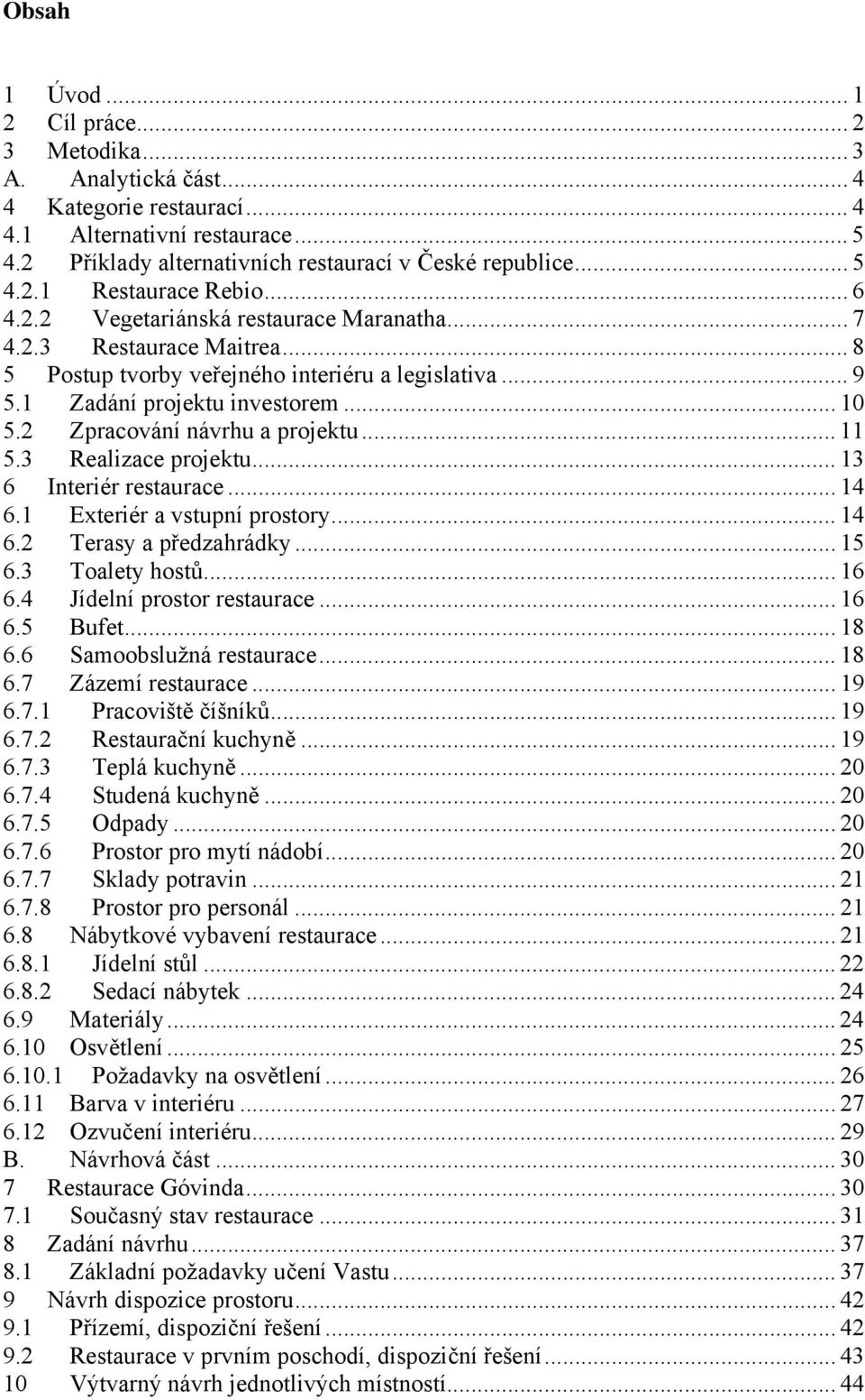 2 Zpracování návrhu a projektu... 11 5.3 Realizace projektu... 13 6 Interiér restaurace... 14 6.1 Exteriér a vstupní prostory... 14 6.2 Terasy a předzahrádky... 15 6.3 Toalety hostů... 16 6.