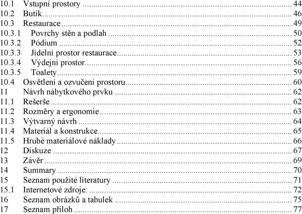 1 Rešerše... 62 11.2 Rozměry a ergonomie... 63 11.3 Výtvarný návrh... 64 11.4 Materiál a konstrukce... 65 11.5 Hrubé materiálové náklady.