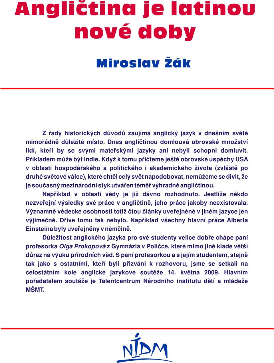 Když k tomu přičteme ještě obrovské úspěchy USA v oblasti hospodářského a politického i akademického života (zvláště po druhé světové válce), které chtěl celý svět napodobovat, nemůžeme se divit, že