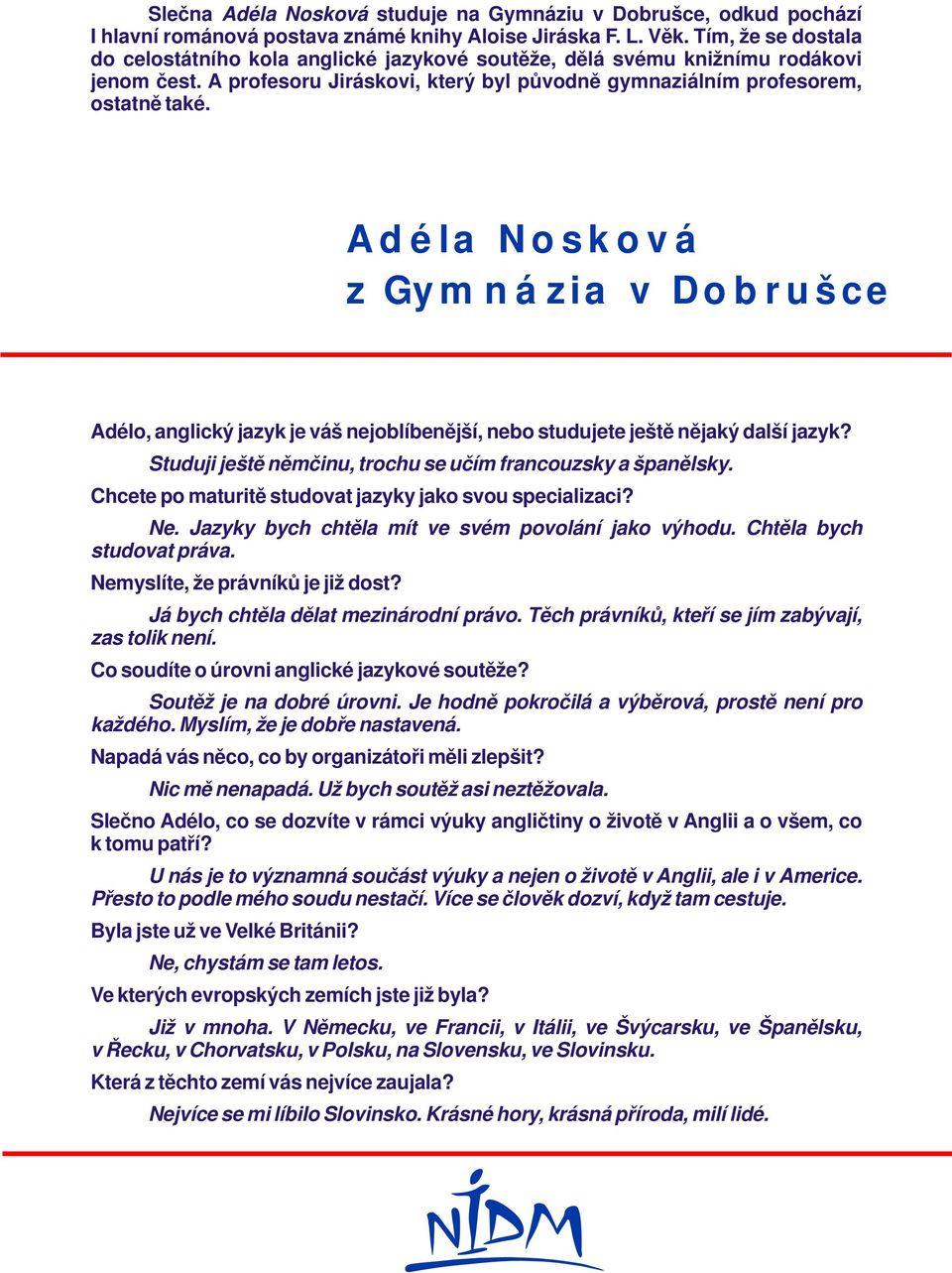 Adéla Nosková z Gymnázia v Dobrušce Adélo, anglický jazyk je váš nejoblíbenější, nebo studujete ještě nějaký další jazyk? Studuji ještě němčinu, trochu se učím francouzsky a španělsky.