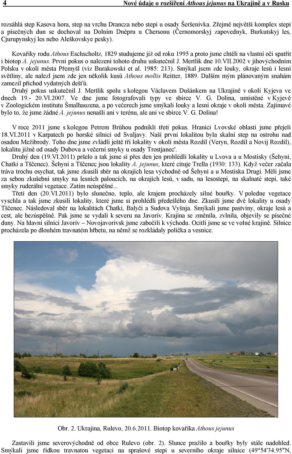 Kovaříky rodu Athous Eschscholtz, 1829 studujeme již od roku 1995 a proto jsme chtěli na vlastní oči spatřit i biotop A. jejunus. První pokus o nalezení tohoto druhu uskutečnil J. Mertlik dne 10.VII.