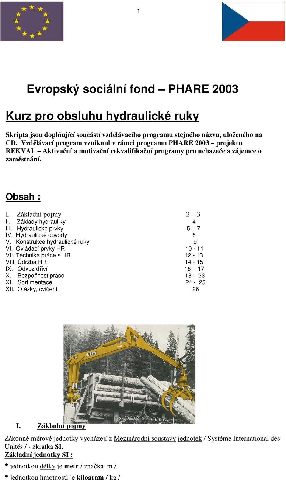 Základy hydrauliky 4 III. Hydraulické prvky 5-7 IV. Hydraulické obvody 8 V. Konstrukce hydraulické ruky 9 VI. Ovládací prvky HR 10-11 VII. Technika práce s HR 12-13 VIII. Údržba HR 14-15 IX.