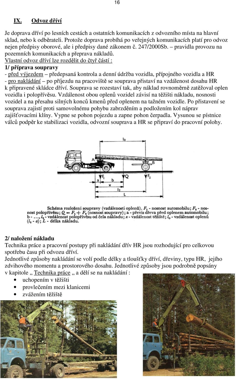 Vlastní odvoz dříví lze rozdělit do čtyř částí : 1/ příprava soupravy - před výjezdem předepsaná kontrola a denní údržba vozidla, přípojného vozidla a HR - pro nakládání po příjezdu na pracoviště se