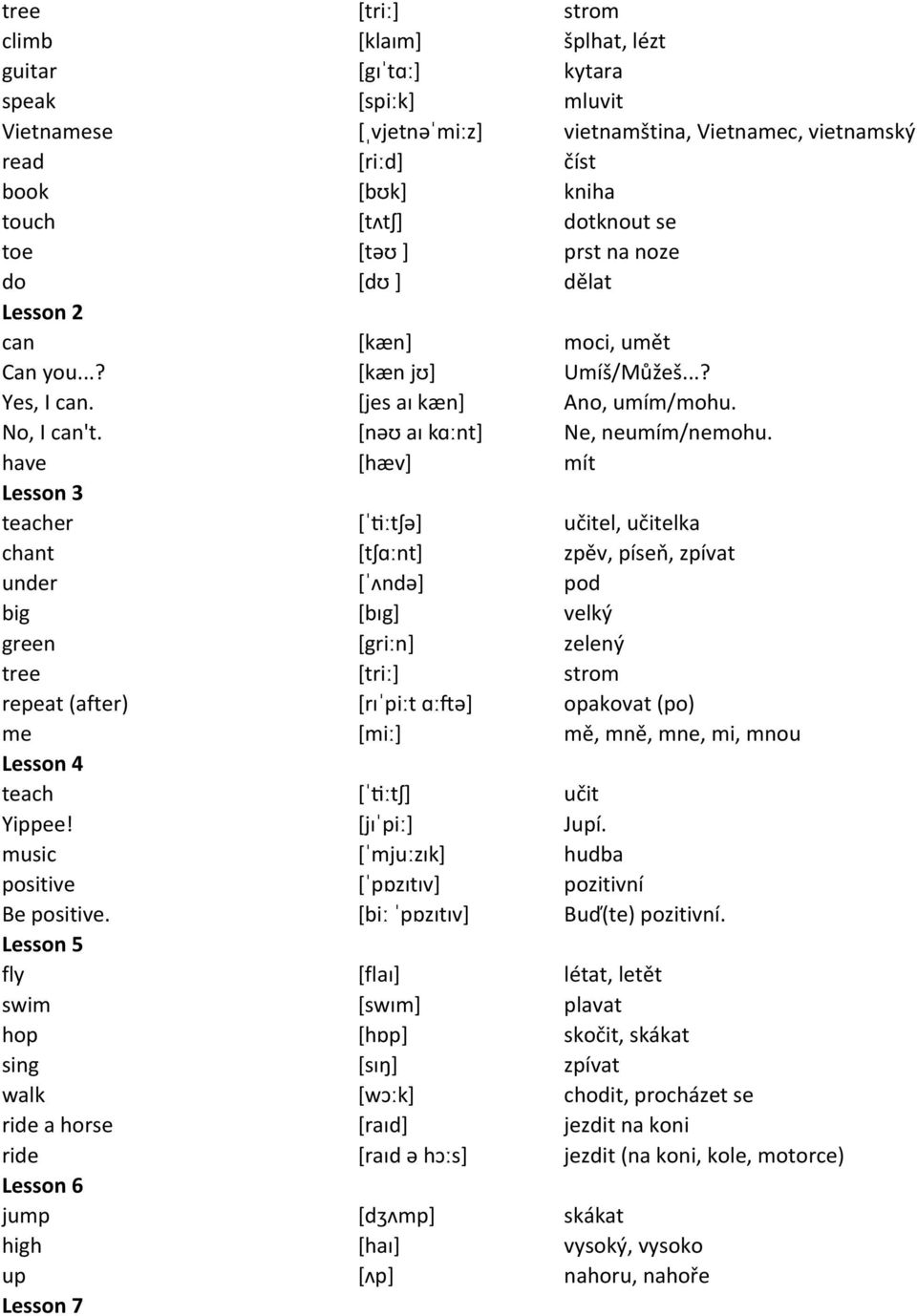 have [hæv] mít teacher [ˈ`ːtʃə] učitel, učitelka chant [tʃɑːnt] zpěv, píseň, zpívat under [ˈʌndə] pod big [bɪg] velký green [griːn] zelený tree [triː] strom repeat (after) [rɪˈpiːt ɑːuə] opakovat