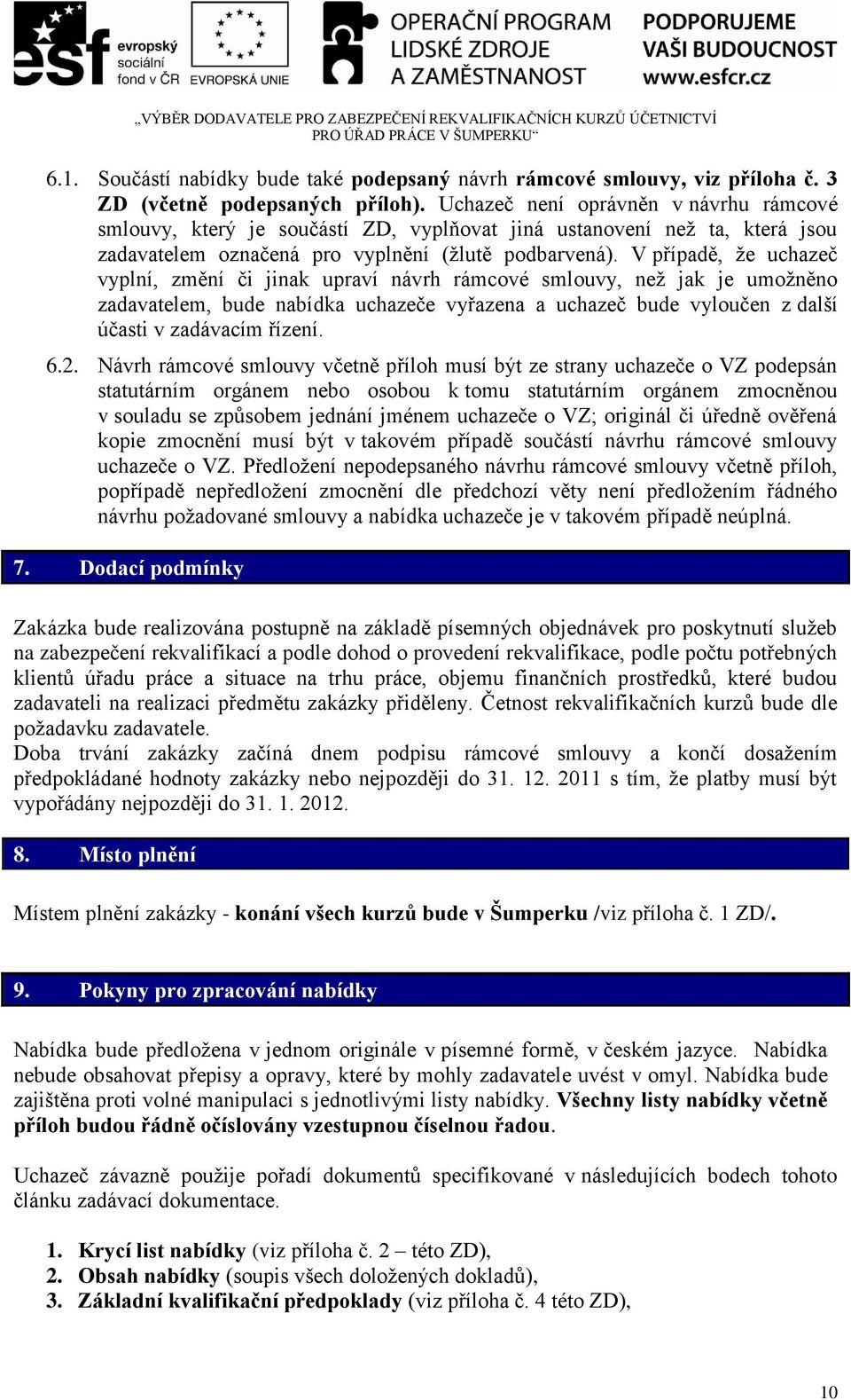 V případě, ţe uchazeč vyplní, změní či jinak upraví návrh rámcové smlouvy, neţ jak je umoţněno zadavatelem, bude nabídka uchazeče vyřazena a uchazeč bude vyloučen z další účasti v zadávacím řízení. 6.