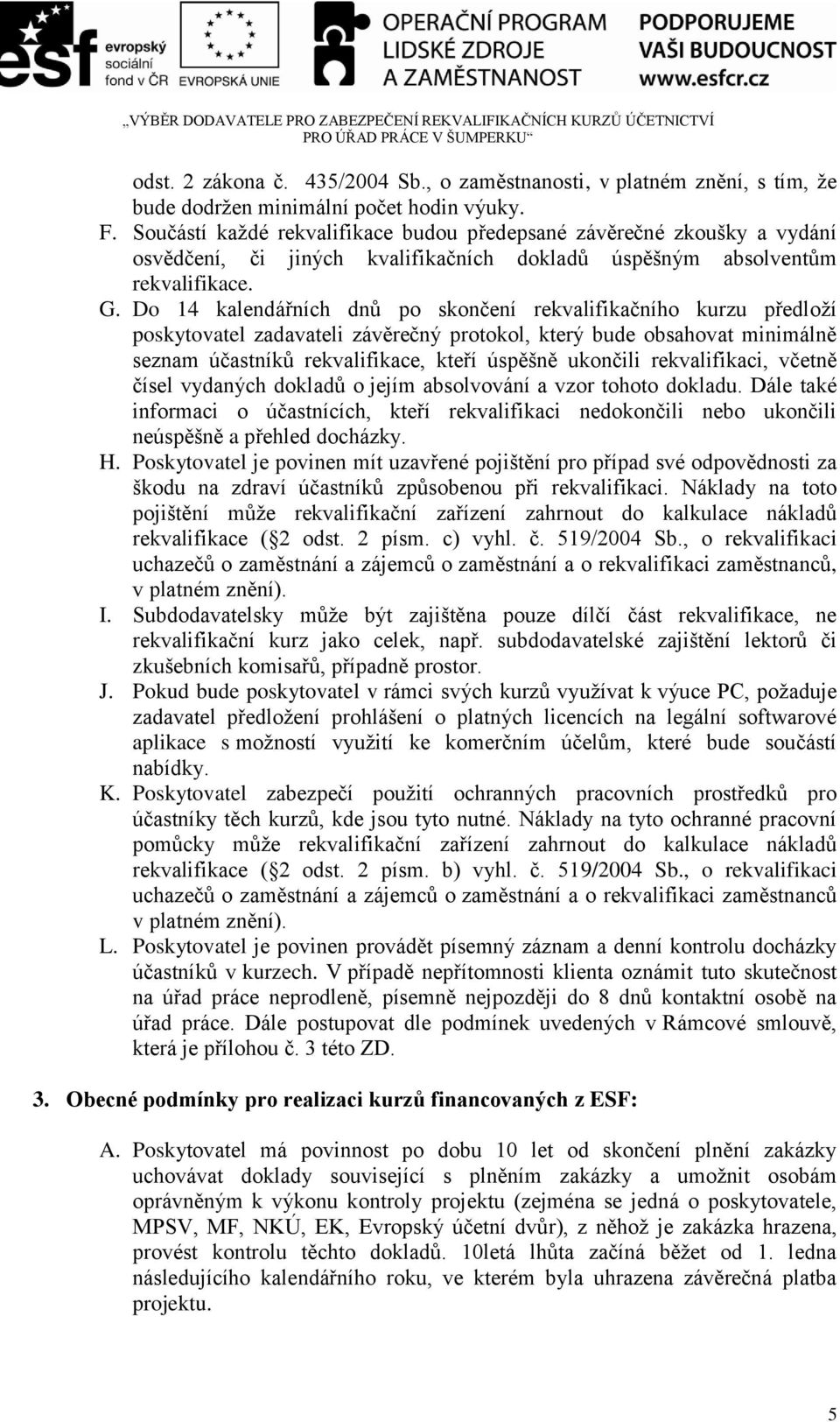 Do 14 kalendářních dnů po skončení rekvalifikačního kurzu předloţí poskytovatel zadavateli závěrečný protokol, který bude obsahovat minimálně seznam účastníků rekvalifikace, kteří úspěšně ukončili