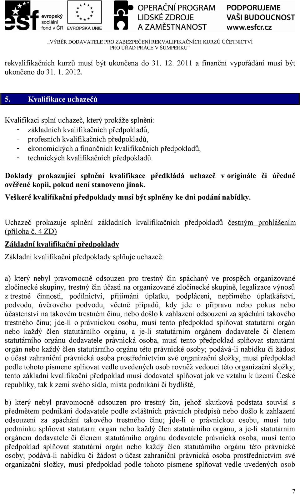 předpokladů, - technických kvalifikačních předpokladů. Doklady prokazující splnění kvalifikace předkládá uchazeč v originále či úředně ověřené kopii, pokud není stanoveno jinak.