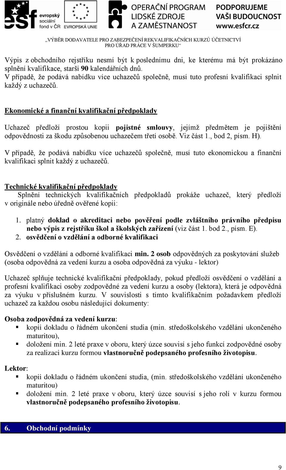 Ekonomické a finanční kvalifikační předpoklady Uchazeč předloţí prostou kopii pojistné smlouvy, jejímţ předmětem je pojištění odpovědnosti za škodu způsobenou uchazečem třetí osobě. Viz část 1.