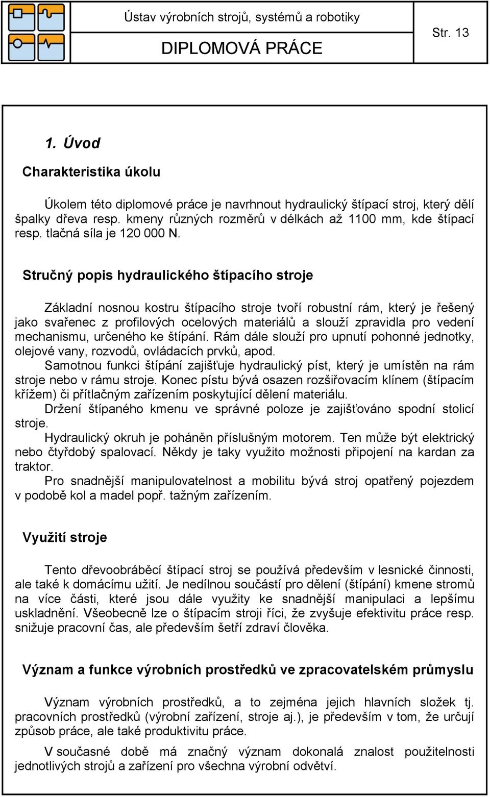 Stručný popis hydraulického štípacího stroje Základní nosnou kostru štípacího stroje tvoří robustní rám, který je řešený jako svařenec z profilových ocelových materiálů a slouží zpravidla pro vedení