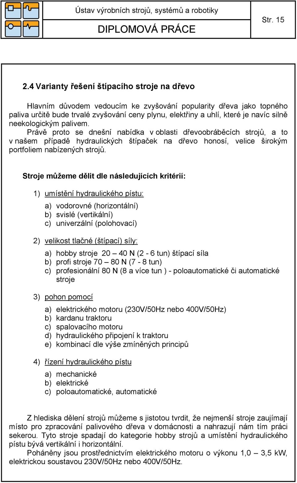 neekologickým palivem. Právě proto se dnešní nabídka v oblasti dřevoobráběcích strojů, a to v našem případě hydraulických štípaček na dřevo honosí, velice širokým portfoliem nabízených strojů.