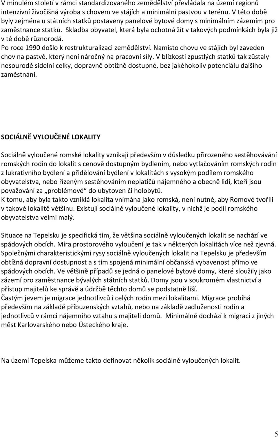 Skladba obyvatel, která byla ochotná žít v takových podmínkách byla již v té době různorodá. Po roce 1990 došlo k restrukturalizaci zemědělství.