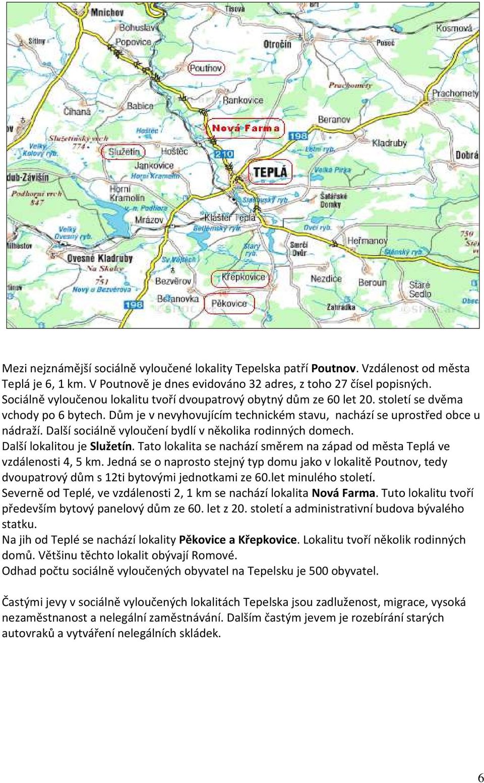 Další sociálně vyloučení bydlí v několika rodinných domech. Další lokalitou je Služetín. Tato lokalita se nachází směrem na západ od města Teplá ve vzdálenosti 4, 5 km.