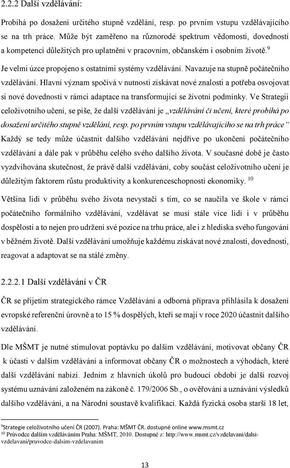 Navazuje na stupně počátečního vzdělávání. Hlavní význam spočívá v nutnosti získávat nové znalosti a potřeba osvojovat si nové dovednosti v rámci adaptace na transformující se životní podmínky.