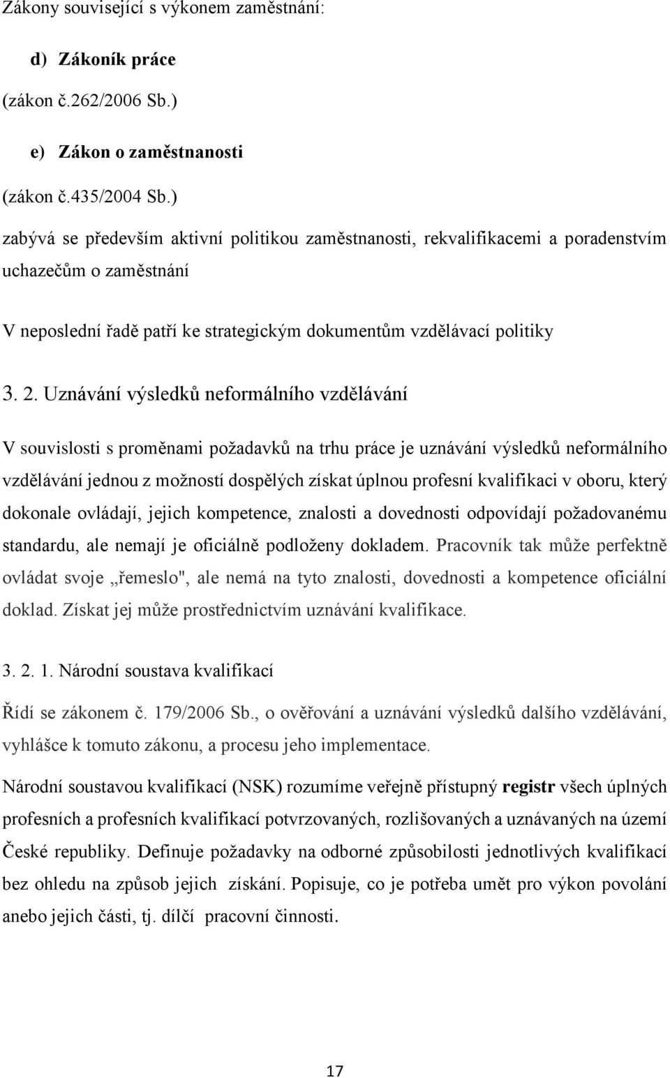 Uznávání výsledků neformálního vzdělávání V souvislosti s proměnami požadavků na trhu práce je uznávání výsledků neformálního vzdělávání jednou z možností dospělých získat úplnou profesní kvalifikaci