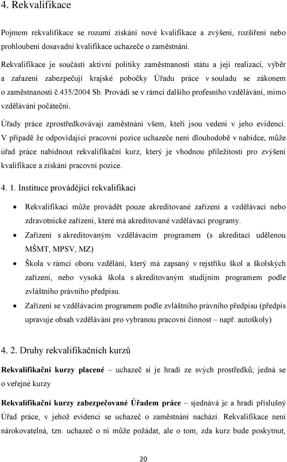 Provádí se v rámci dalšího profesního vzdělávání, mimo vzdělávání počáteční. Úřady práce zprostředkovávají zaměstnání všem, kteří jsou vedeni v jeho evidenci.