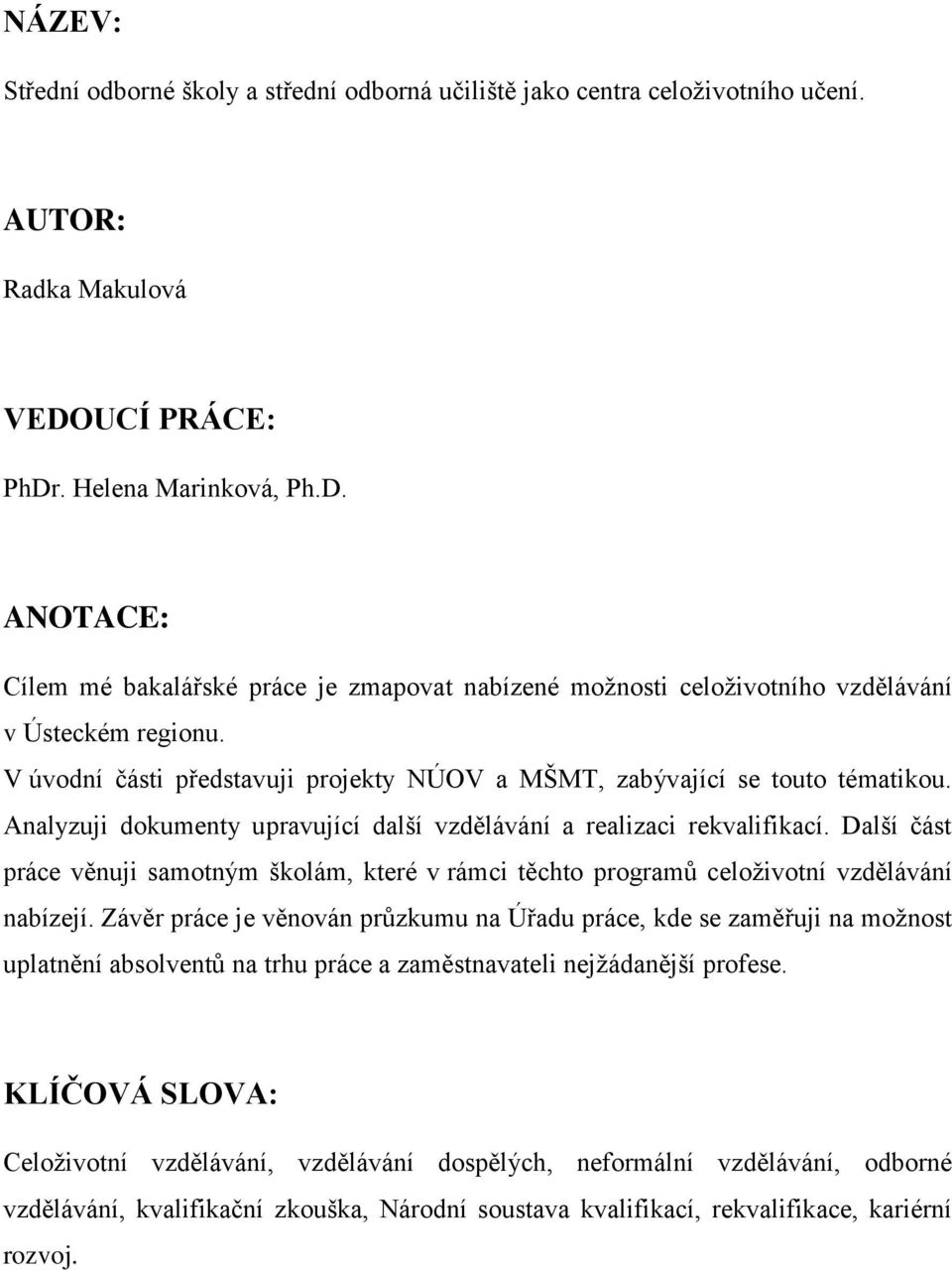 V úvodní části představuji projekty NÚOV a MŠMT, zabývající se touto tématikou. Analyzuji dokumenty upravující další vzdělávání a realizaci rekvalifikací.