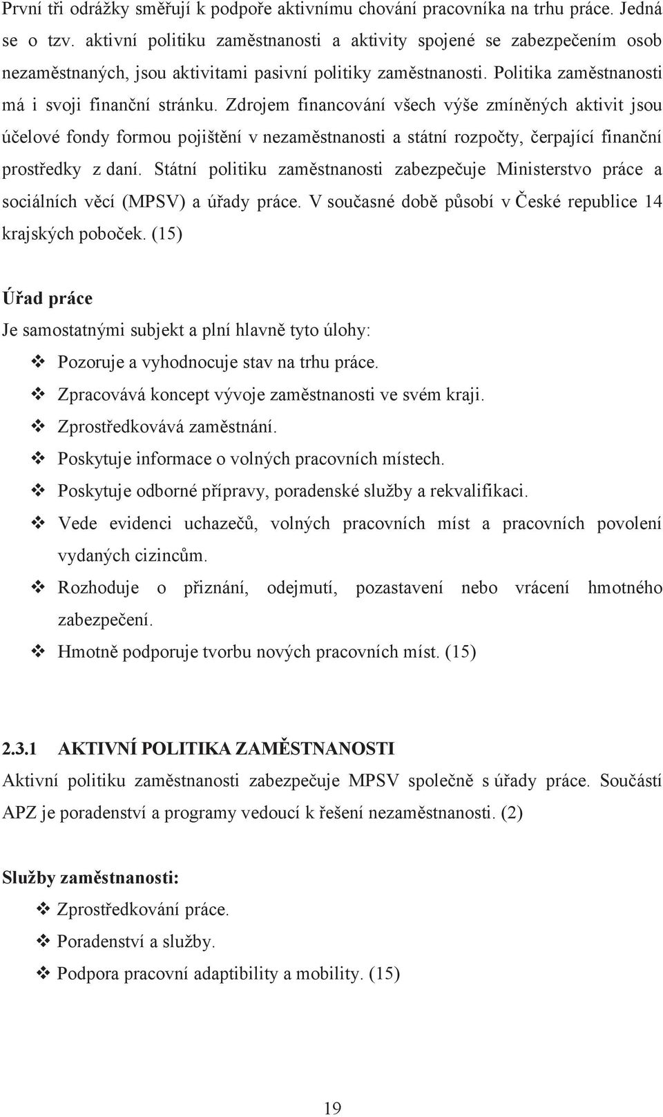 Zdrojem financování všech výše zmíněných aktivit jsou účelové fondy formou pojištění v nezaměstnanosti a státní rozpočty, čerpající finanční prostředky z daní.
