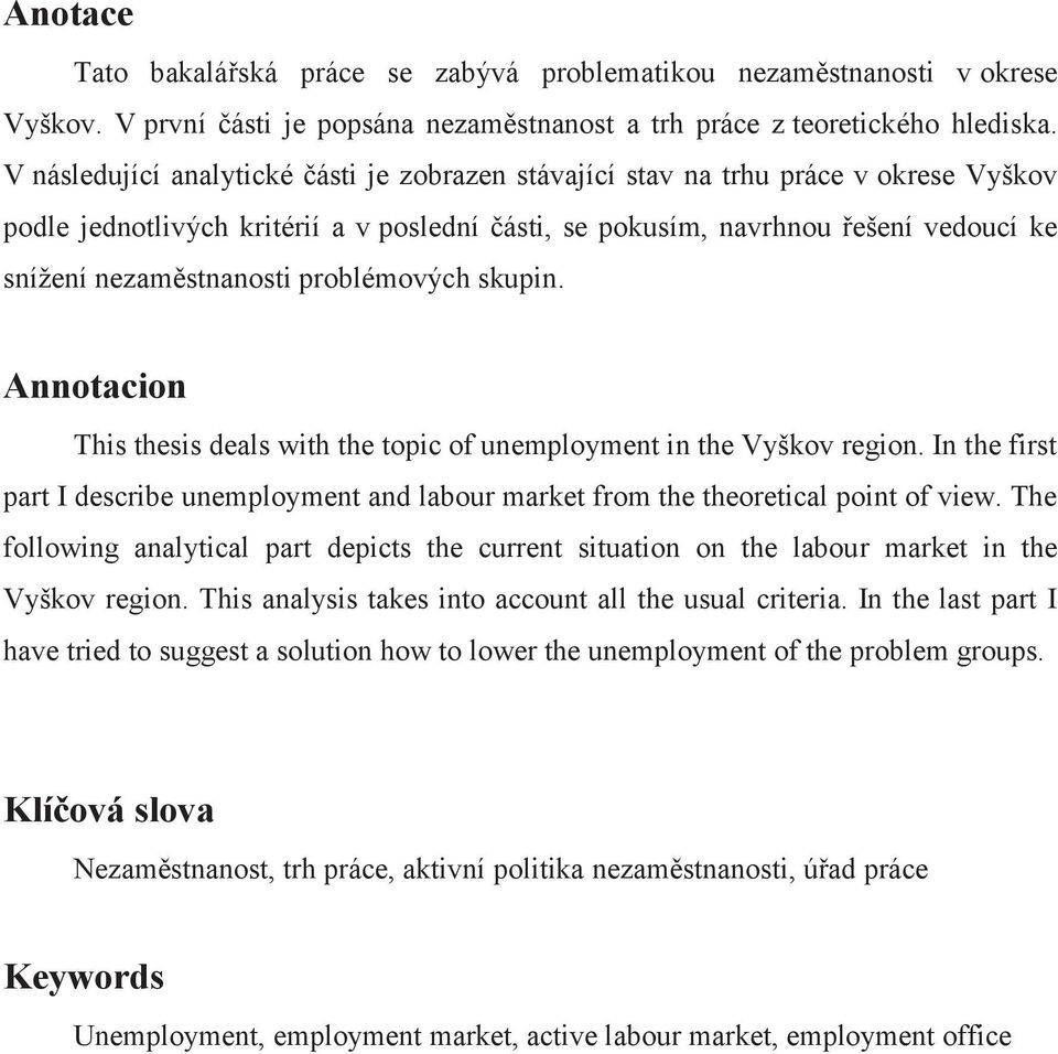 problémových skupin. Annotacion This thesis deals with the topic of unemployment in the Vyškov region. In the first part I describe unemployment and labour market from the theoretical point of view.