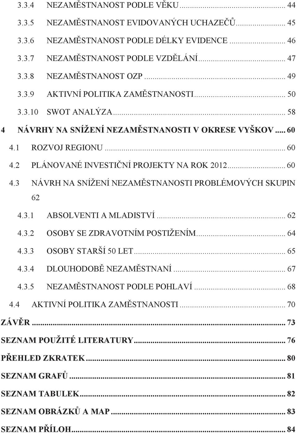 .. 60 4.3 NÁVRH NA SNÍŽENÍ NEZAMĚSTNANOSTI PROBLÉMOVÝCH SKUPIN 62 4.3.1 ABSOLVENTI A MLADISTVÍ... 62 4.3.2 OSOBY SE ZDRAVOTNÍM POSTIŽENÍM... 64 4.3.3 OSOBY STARŠÍ 50 LET... 65 4.3.4 DLOUHODOBĚ NEZAMĚSTNANÍ.