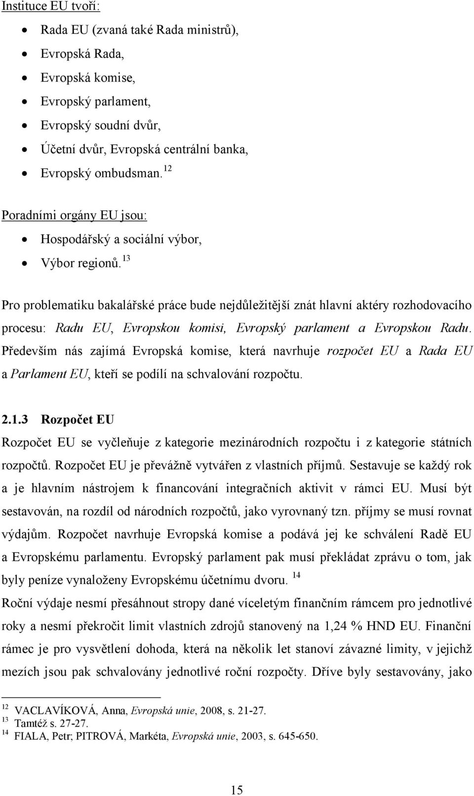 13 Pro problematiku bakalářské práce bude nejdůležitější znát hlavní aktéry rozhodovacího procesu: Radu EU, Evropskou komisi, Evropský parlament a Evropskou Radu.