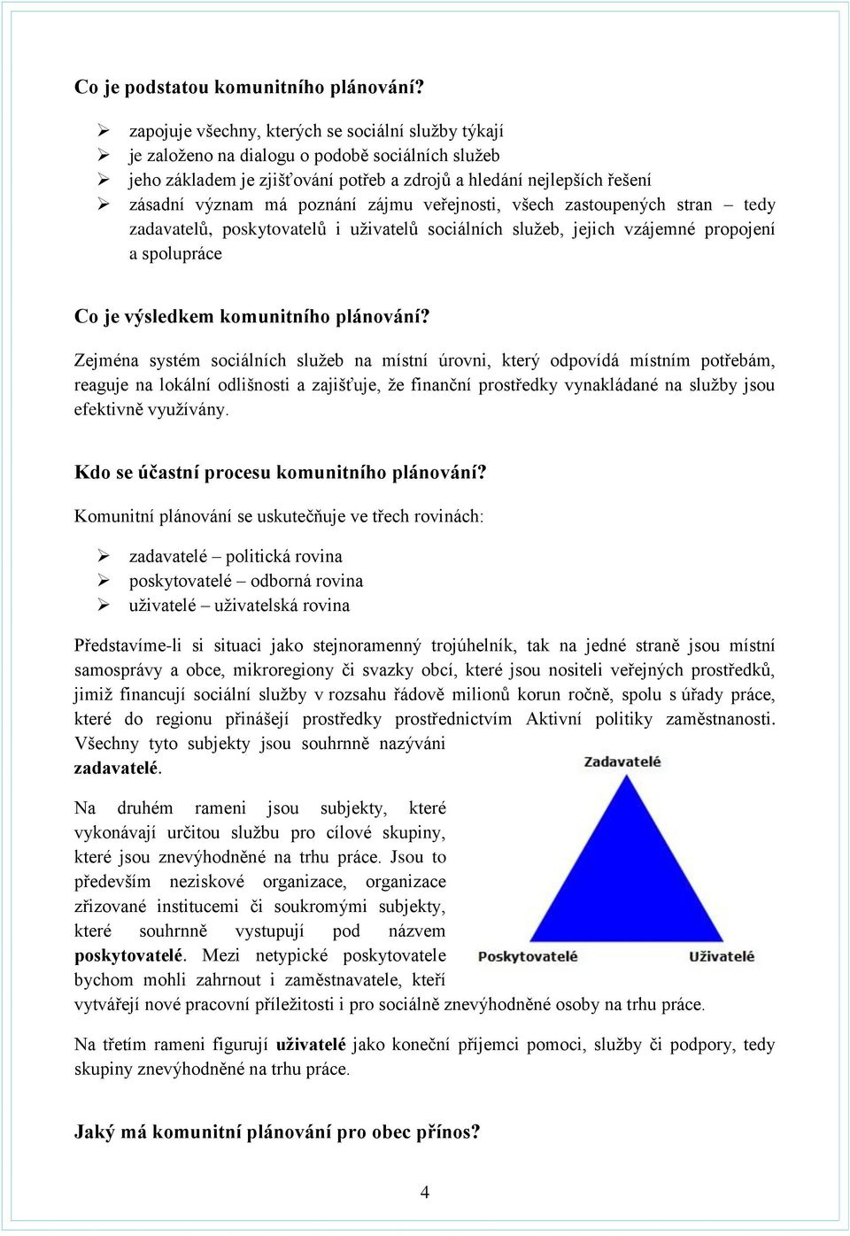 zájmu veřejnosti, všech zastoupených stran tedy zadavatelů, poskytovatelů i uživatelů sociálních služeb, jejich vzájemné propojení a spolupráce Co je výsledkem komunitního plánování?