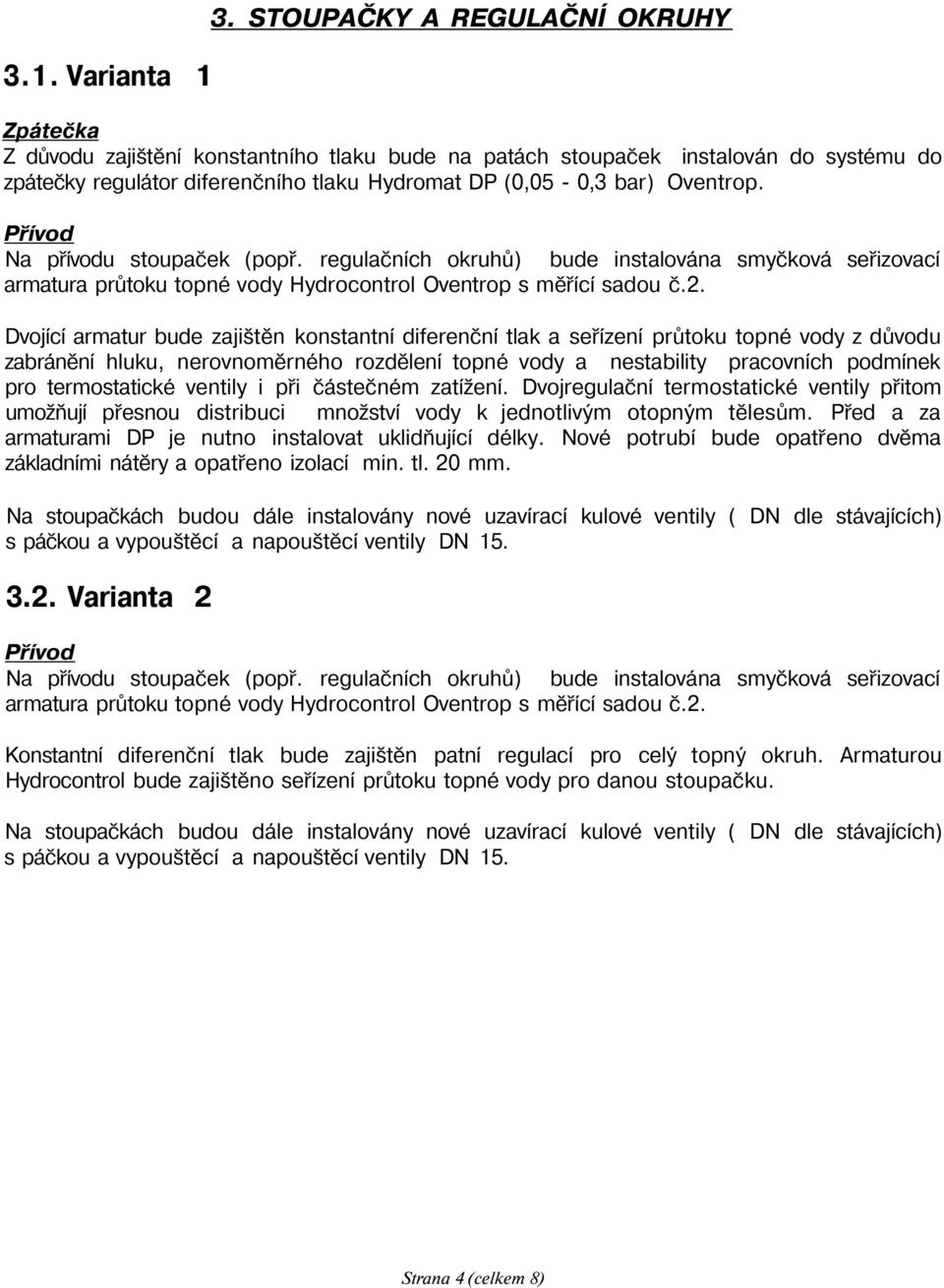 Přívod Na přívodu stoupaček (popř. regulačních okruhů) bude instalována smyčková seřizovací armatura průtoku topné vody Hydrocontrol Oventrop s měřící sadou č.2.