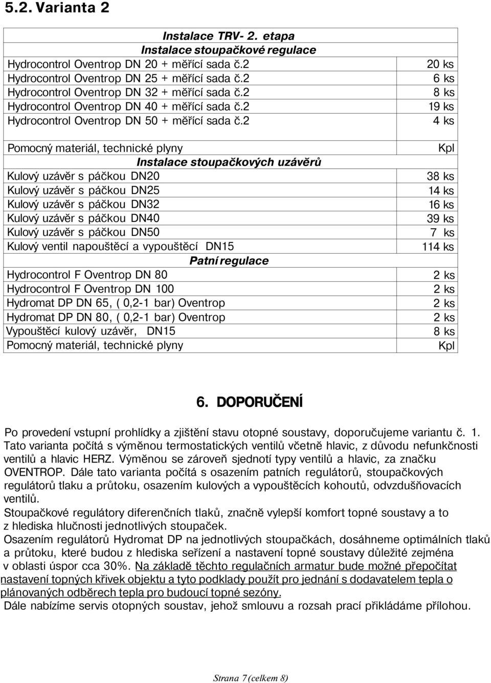 2 Pomocný materiál, technické plyny Instalace stoupačkových uzávěrů Kulový uzávěr s páčkou DN20 Kulový uzávěr s páčkou DN25 Kulový uzávěr s páčkou DN32 Kulový uzávěr s páčkou DN40 Kulový uzávěr s