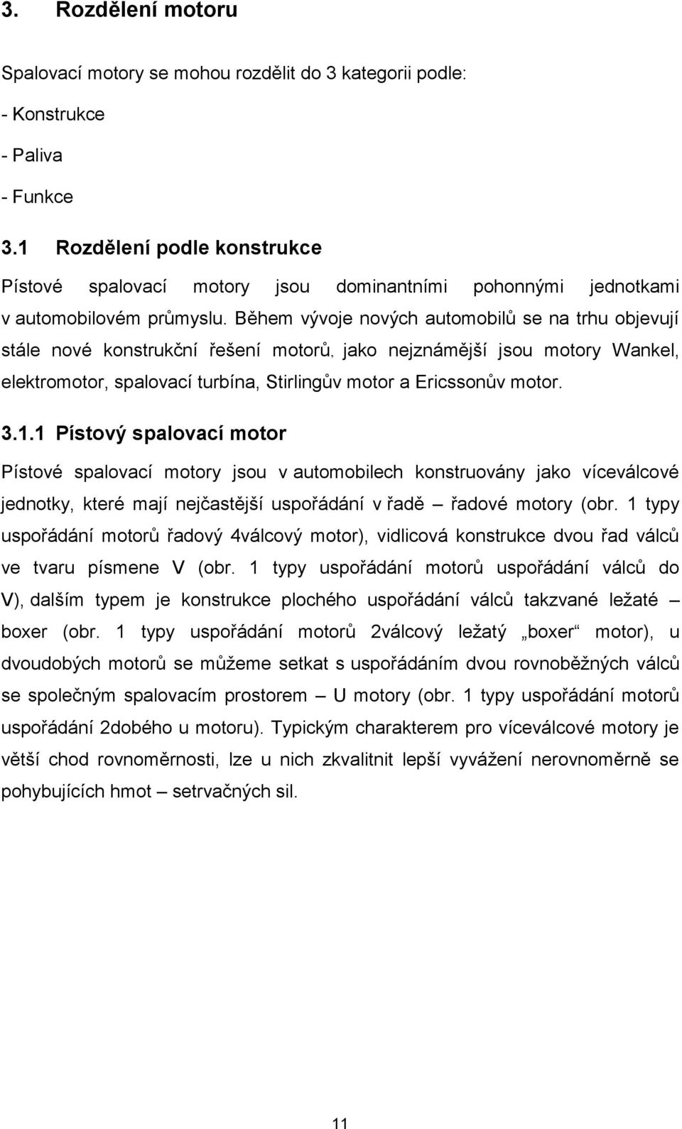 Během vývoje nových automobilů se na trhu objevují stále nové konstrukční řešení motorů, jako nejznámější jsou motory Wankel, elektromotor, spalovací turbína, Stirlingův motor a Ericssonův motor. 3.1.