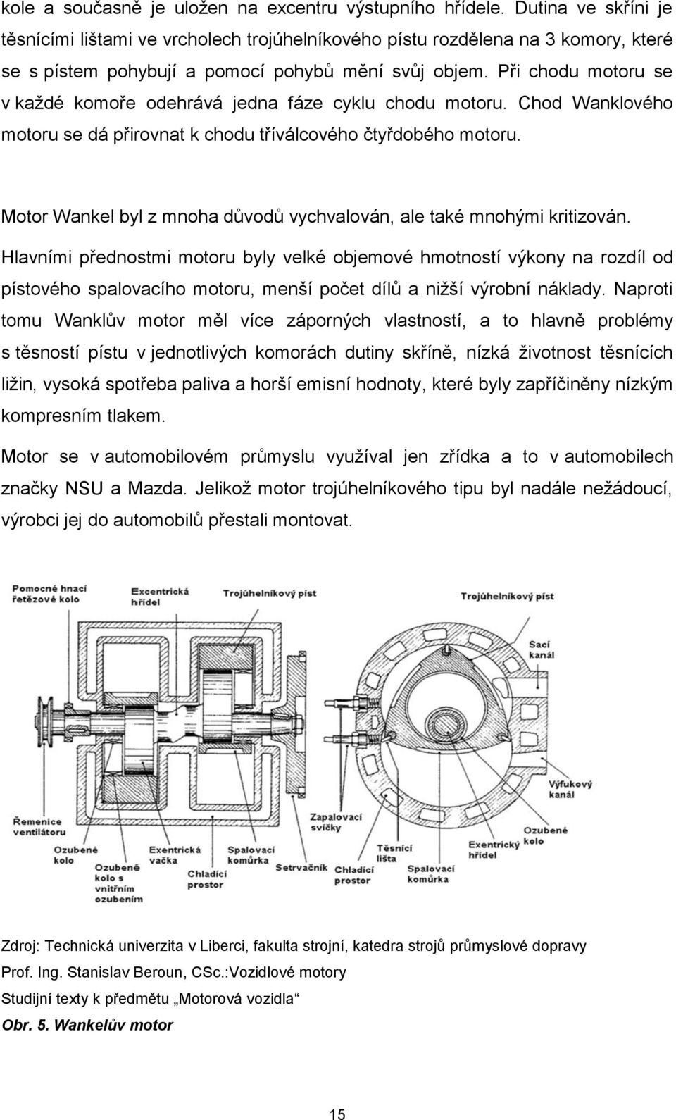 Při chodu motoru se v každé komoře odehrává jedna fáze cyklu chodu motoru. Chod Wanklového motoru se dá přirovnat k chodu tříválcového čtyřdobého motoru.