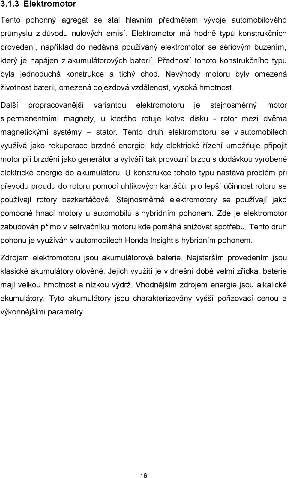 Předností tohoto konstrukčního typu byla jednoduchá konstrukce a tichý chod. Nevýhody motoru byly omezená životnost baterii, omezená dojezdová vzdálenost, vysoká hmotnost.