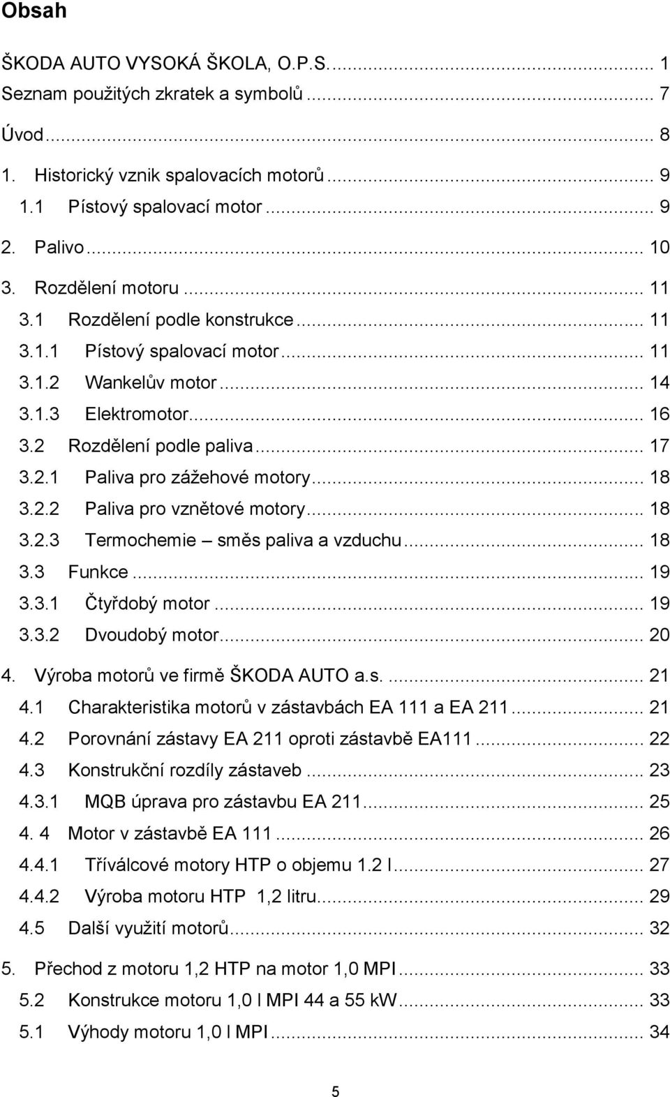 .. 18 3.2.2 Paliva pro vznětové motory... 18 3.2.3 Termochemie směs paliva a vzduchu... 18 3.3 Funkce... 19 3.3.1 Čtyřdobý motor... 19 3.3.2 Dvoudobý motor... 20 4.