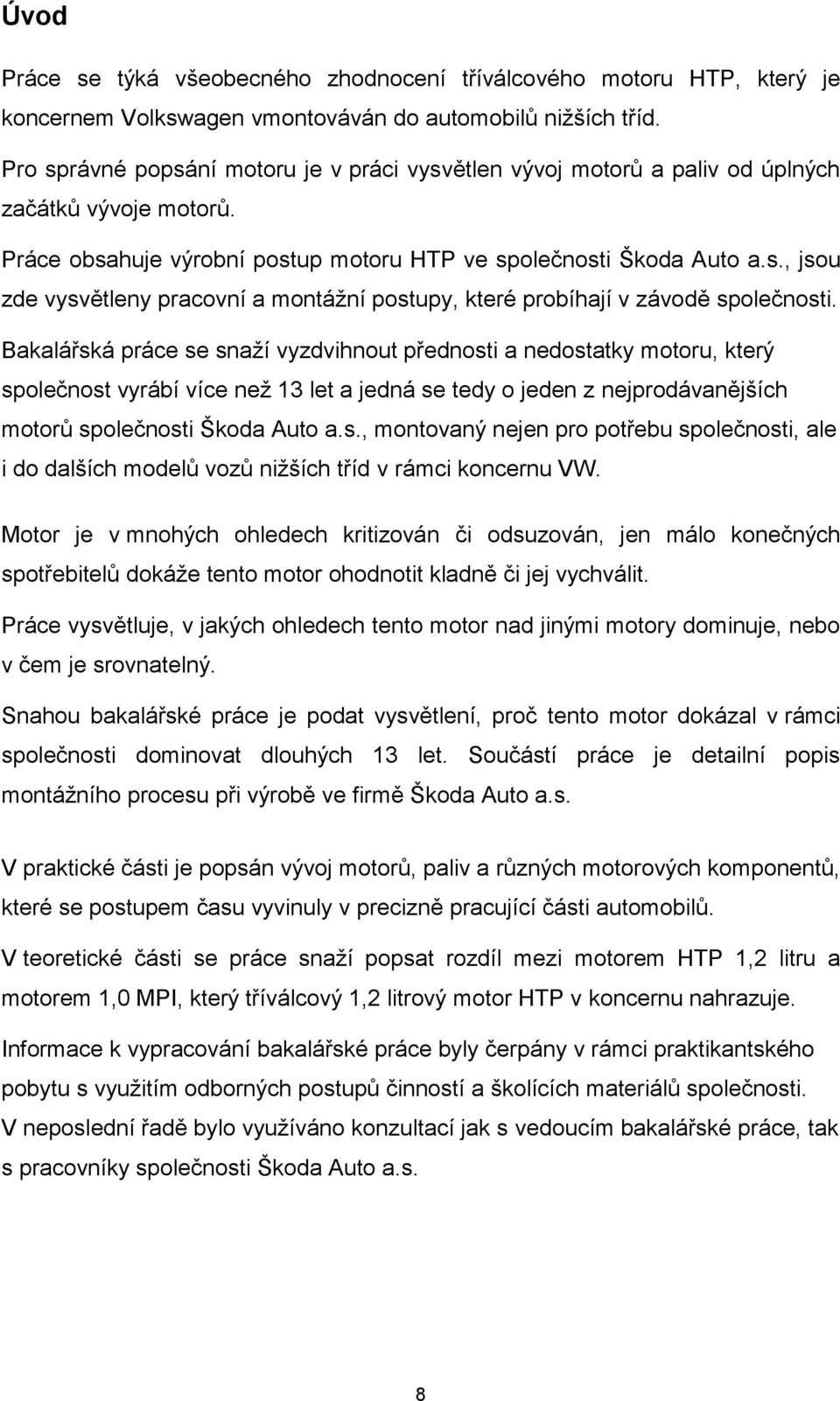 Bakalářská práce se snaží vyzdvihnout přednosti a nedostatky motoru, který společnost vyrábí více než 13 let a jedná se tedy o jeden z nejprodávanějších motorů společnosti Škoda Auto a.s., montovaný nejen pro potřebu společnosti, ale i do dalších modelů vozů nižších tříd v rámci koncernu VW.