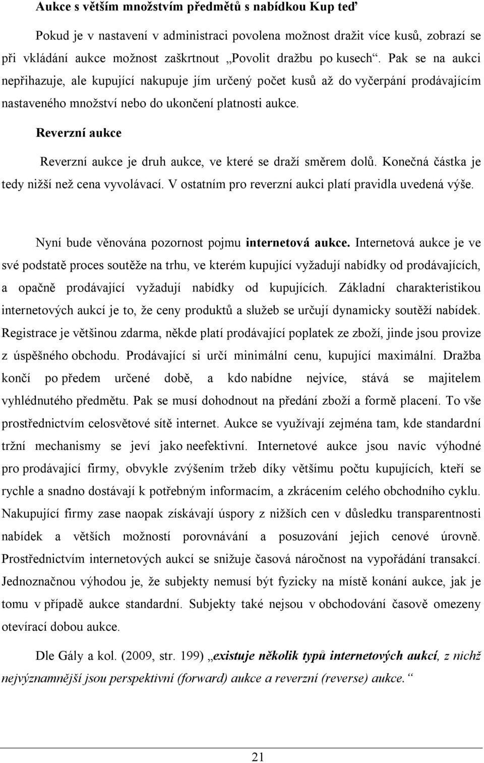 Reverzní aukce Reverzní aukce je druh aukce, ve které se draží směrem dolů. Konečná částka je tedy nižší než cena vyvolávací. V ostatním pro reverzní aukci platí pravidla uvedená výše.