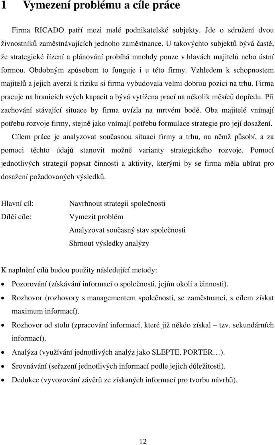 Vzhledem k schopnostem majitelů a jejich averzi k riziku si firma vybudovala velmi dobrou pozici na trhu. Firma pracuje na hranicích svých kapacit a bývá vytížena prací na několik měsíců dopředu.