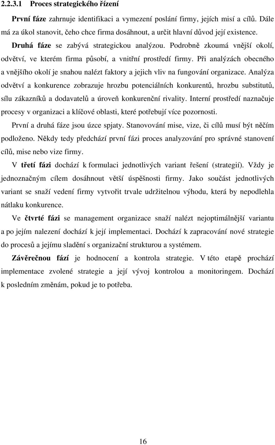 Podrobně zkoumá vnější okolí, odvětví, ve kterém firma působí, a vnitřní prostředí firmy. Při analýzách obecného a vnějšího okolí je snahou nalézt faktory a jejich vliv na fungování organizace.