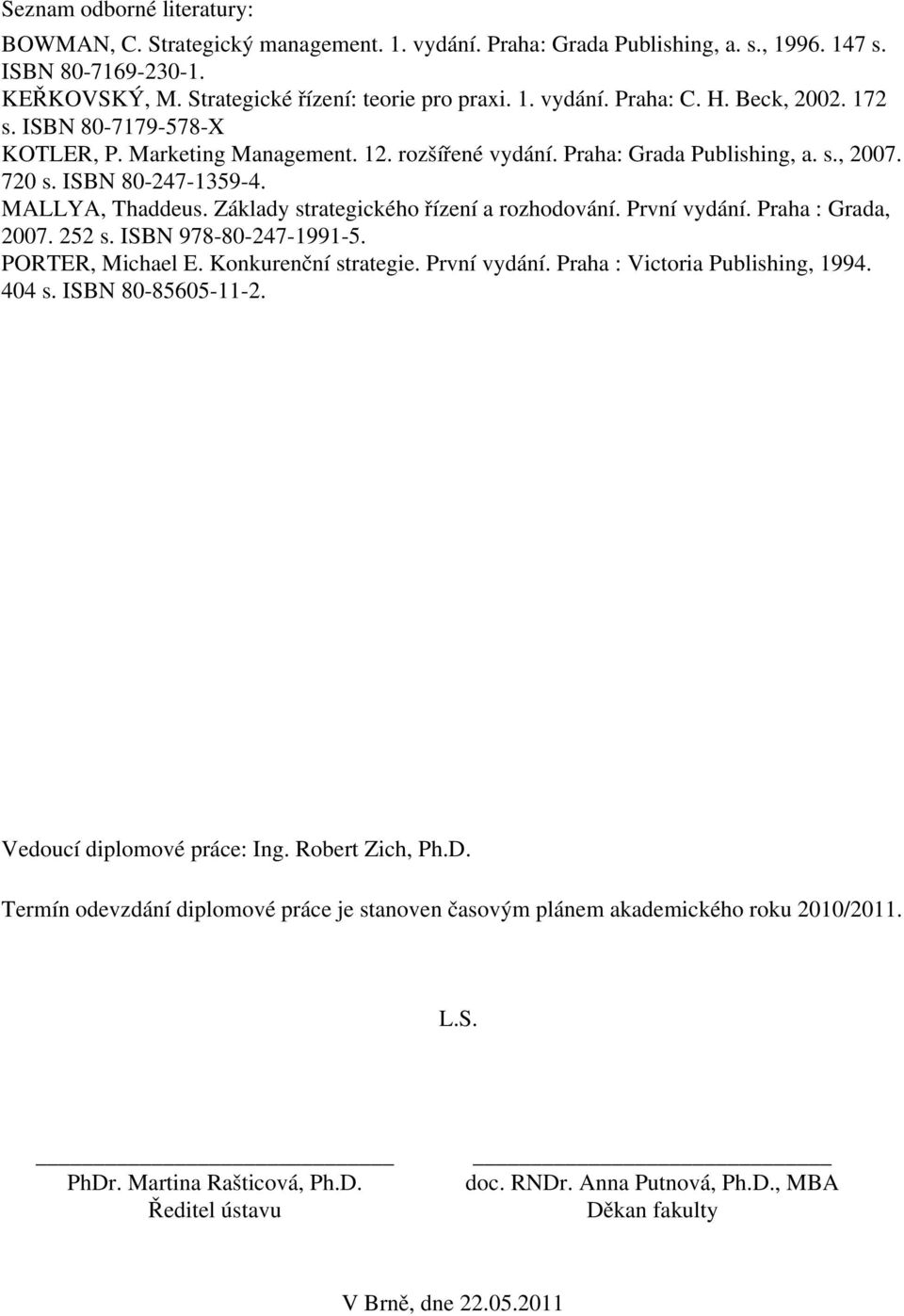Základy strategického řízení a rozhodování. První vydání. Praha : Grada, 2007. 252 s. ISBN 978-80-247-1991-5. PORTER, Michael E. Konkurenční strategie. První vydání. Praha : Victoria Publishing, 1994.