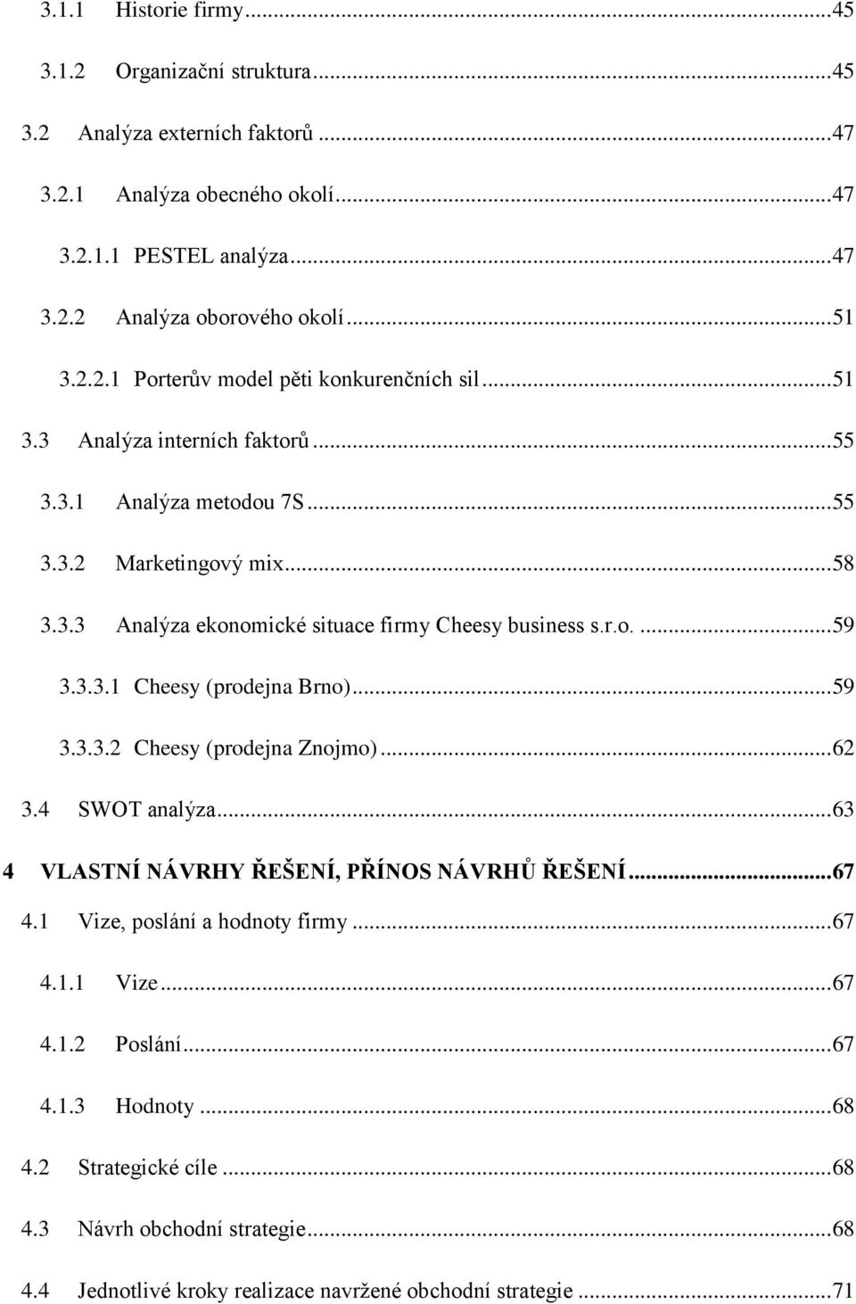 r.o.... 59 3.3.3.1 Cheesy (prodejna Brno)... 59 3.3.3.2 Cheesy (prodejna Znojmo)... 62 3.4 SWOT analýza... 63 4 VLASTNÍ NÁVRHY ŘEŠENÍ, PŘÍNOS NÁVRHŮ ŘEŠENÍ... 67 4.1 Vize, poslání a hodnoty firmy.