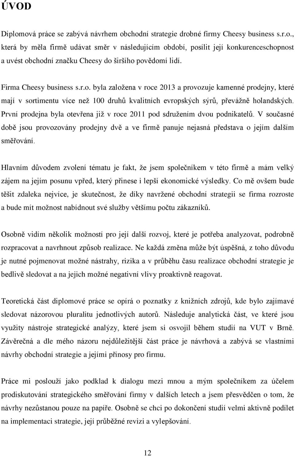 První prodejna byla otevřena již v roce 2011 pod sdružením dvou podnikatelů. V současné době jsou provozovány prodejny dvě a ve firmě panuje nejasná představa o jejím dalším směřování.