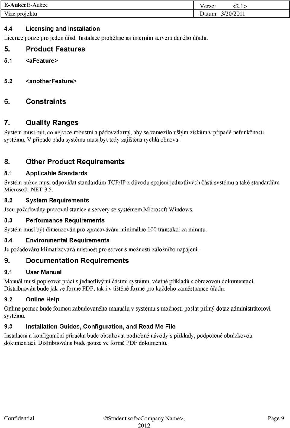 Other Product Requirements 8.1 Applicable Standards Systém aukce musí odpovídat standardům TCP/IP z důvodu spojení jednotlivých částí systému a také standardům Microsoft.NET 3.5. 8.2 System Requirements Jsou požadovány pracovní stanice a servery se systémem Microsoft Windows.