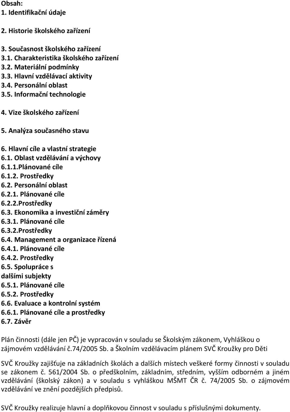 Prostředky 6.2. Personální oblast 6.2.1. Plánované cíle 6.2.2.Prostředky 6.3. Ekonomika a investiční záměry 6.3.1. Plánované cíle 6.3.2.Prostředky 6.4. Management a organizace řízená 6.4.1. Plánované cíle 6.4.2. Prostředky 6.