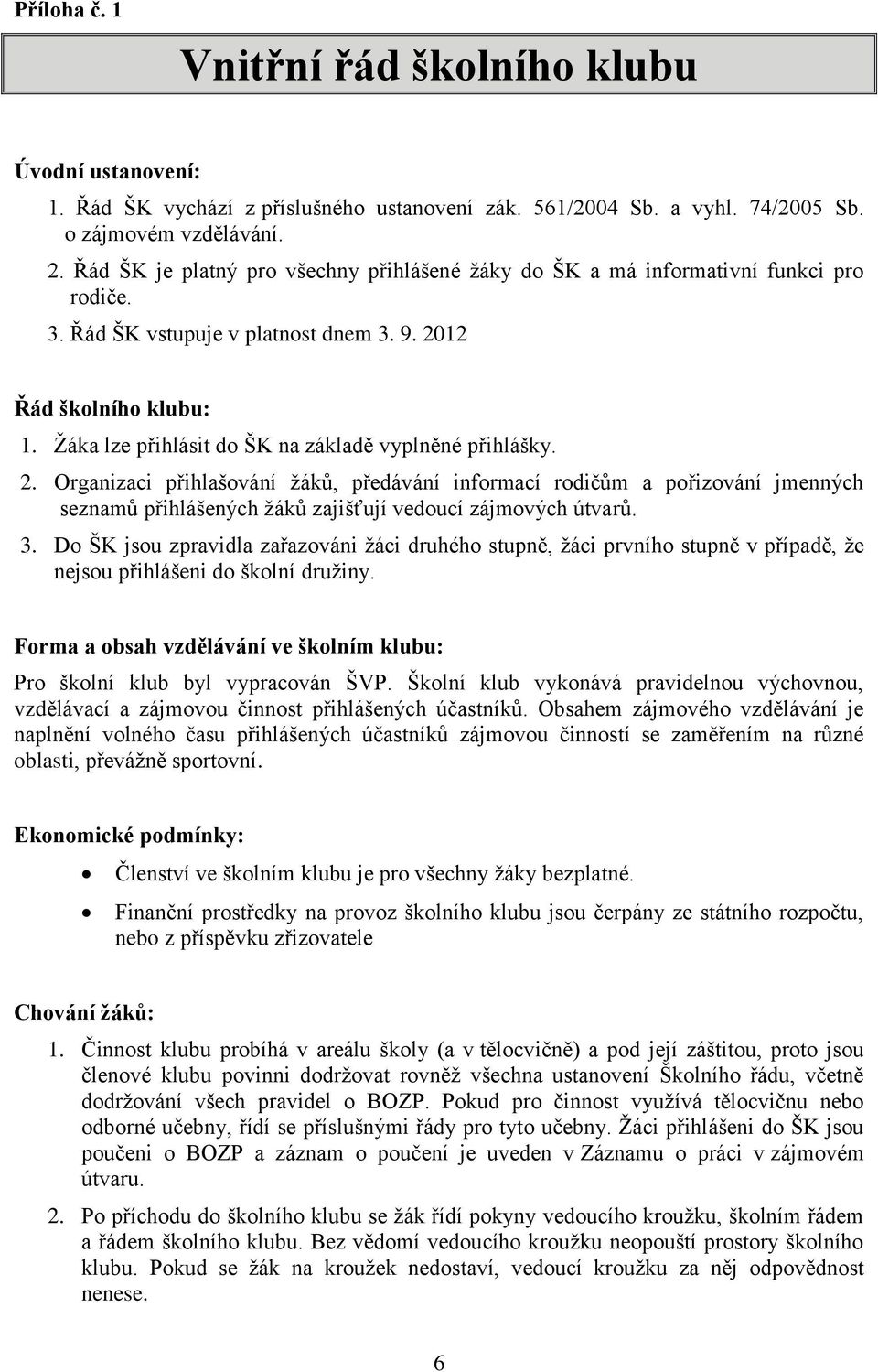 Žáka lze přihlásit do ŠK na základě vyplněné přihlášky. 2. Organizaci přihlašování žáků, předávání informací rodičům a pořizování jmenných seznamů přihlášených žáků zajišťují vedoucí zájmových útvarů.