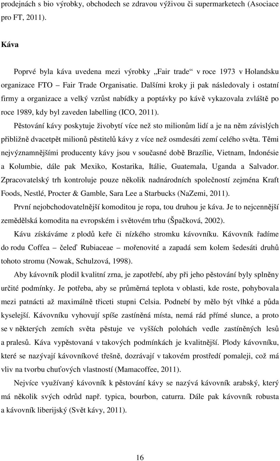 Dalšími kroky ji pak následovaly i ostatní firmy a organizace a velký vzrůst nabídky a poptávky po kávě vykazovala zvláště po roce 1989, kdy byl zaveden labelling (ICO, 2011).