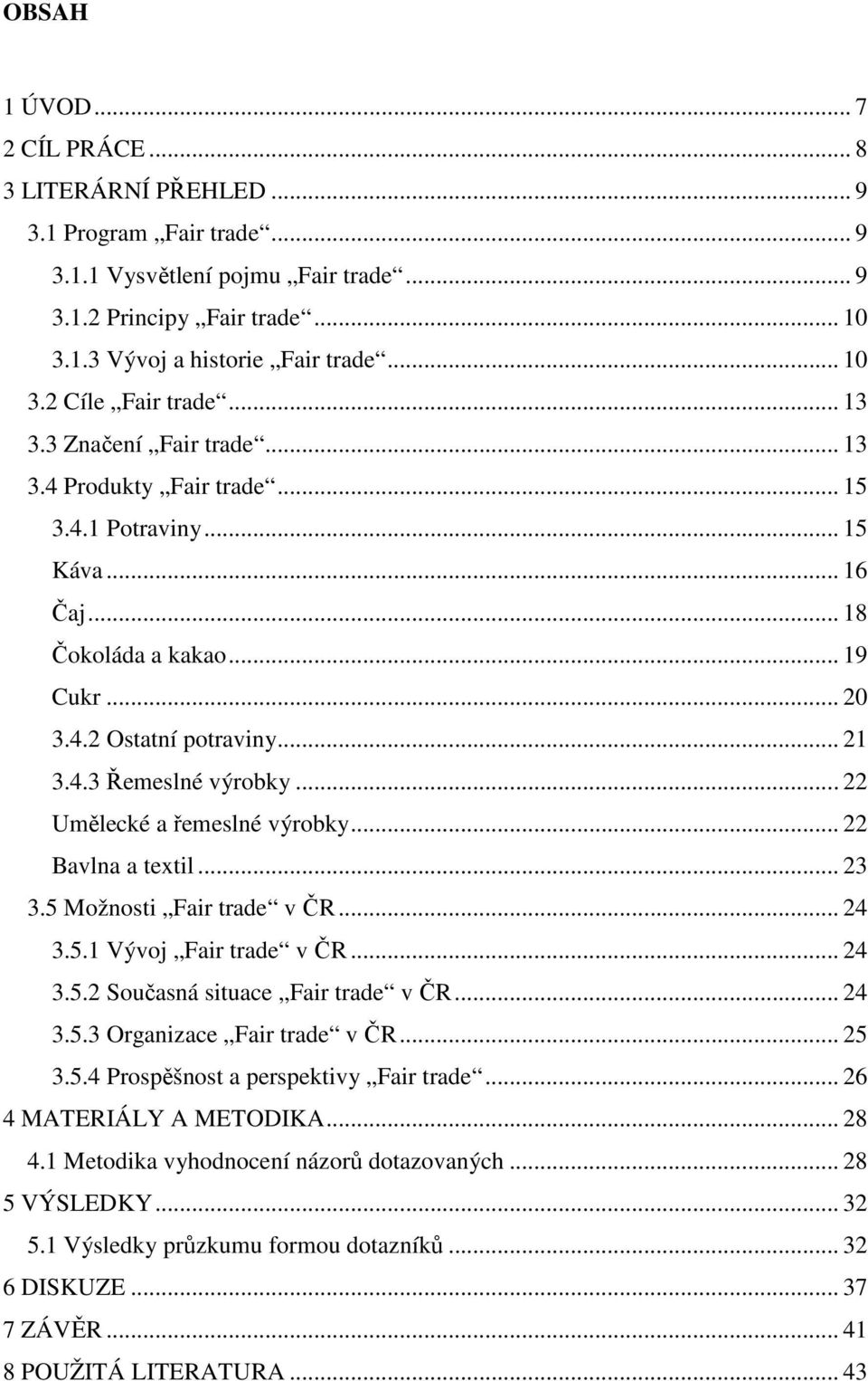 .. 22 Umělecké a řemeslné výrobky... 22 Bavlna a textil... 23 3.5 Možnosti Fair trade v ČR... 24 3.5.1 Vývoj Fair trade v ČR... 24 3.5.2 Současná situace Fair trade v ČR... 24 3.5.3 Organizace Fair trade v ČR.