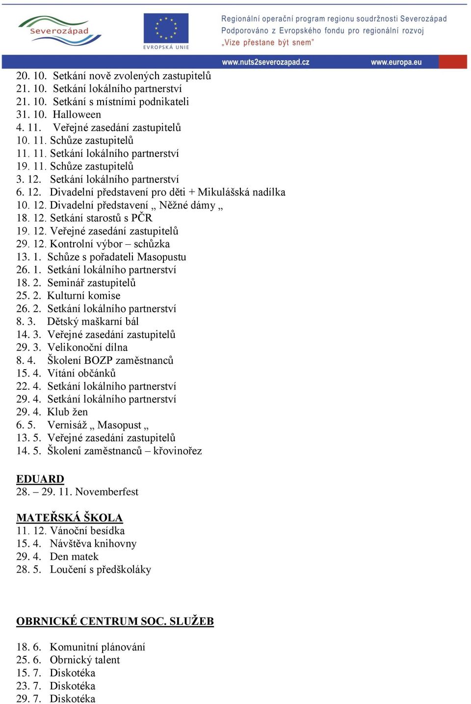 12. Setkání starostů s PČR 19. 12. Veřejné zasedání zastupitelů 29. 12. Kontrolní výbor schůzka 13. 1. Schůze s pořadateli Masopustu 26. 1. Setkání lokálního partnerství 18. 2. Seminář zastupitelů 25.