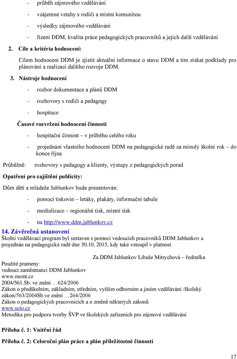 Nástroje hodnocení - rozbor dokumentace a plánů DDM - rozhovory s rodiči a pedagogy - hospitace Časové rozvržení hodnocení činností - hospitační činnost v průběhu celého roku - projednání vlastního