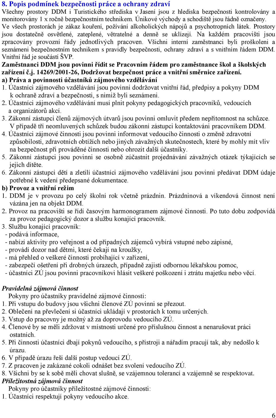 Prostory jsou dostatečně osvětlené, zateplené, větratelné a denně se uklízejí. Na každém pracovišti jsou zpracovány provozní řády jednotlivých pracoven.