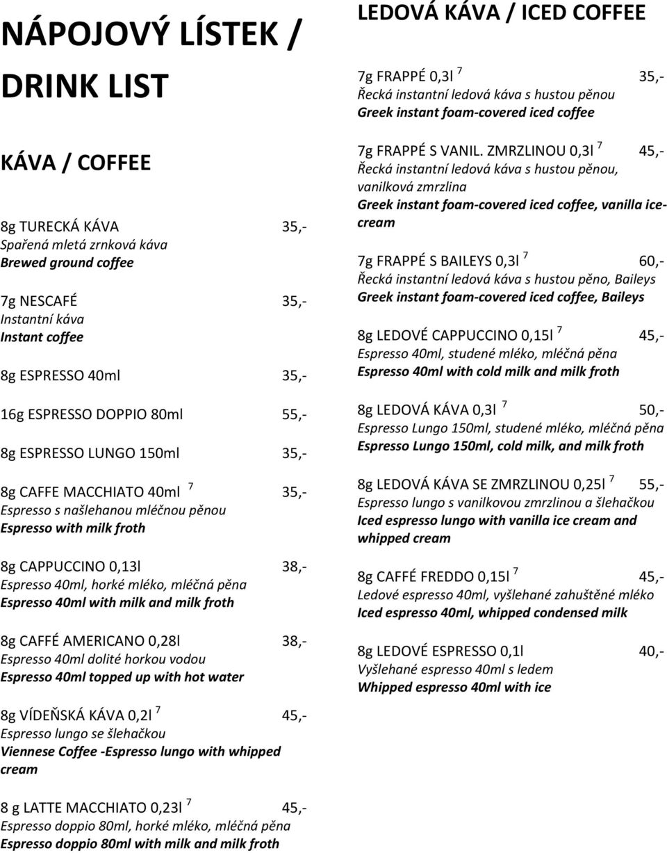 Espresso 40ml with milk and milk froth 8g CAFFÉ AMERICANO 0,28l 38,- Espresso 40ml dolité horkou vodou Espresso 40ml topped up with hot water 8g VÍDEŇSKÁ KÁVA 0,2l 7 45,- Espresso lungo se šlehačkou