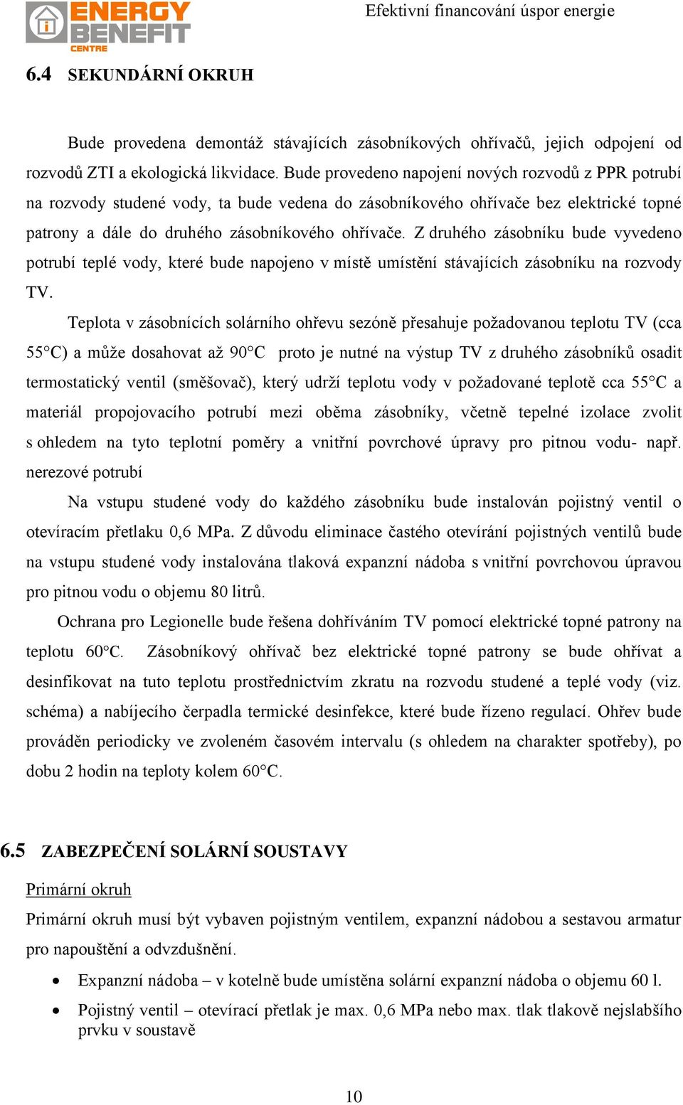 Z druhého zásobníku bude vyvedeno potrubí teplé vody, které bude napojeno v místě umístění stávajících zásobníku na rozvody TV.